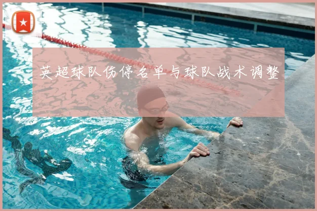英超球队伤停名单与球队战术调整