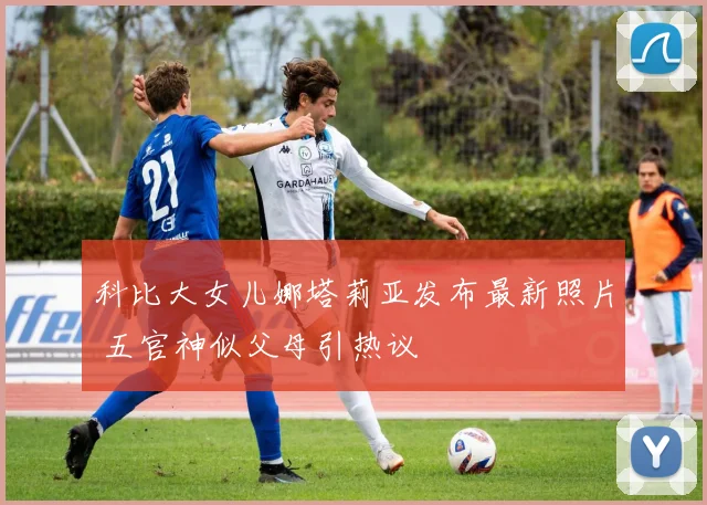 科比大女儿娜塔莉亚发布最新照片 五官神似父母引热议