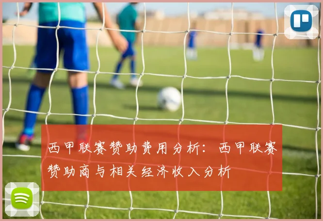 西甲联赛赞助费用分析：西甲联赛赞助商与相关经济收入分析