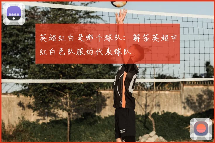英超红白是哪个球队：解答英超中红白色队服的代表球队