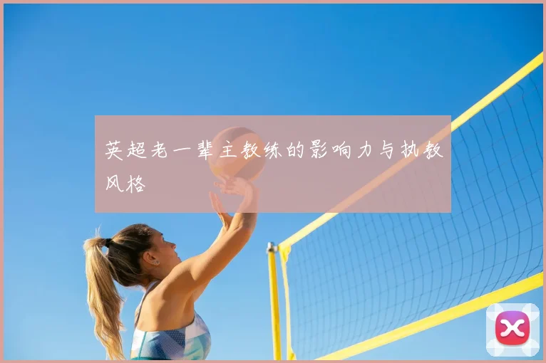 英超老一辈主教练的影响力与执教风格