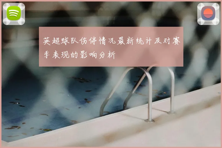 英超球队伤停情况最新统计及对赛季表现的影响分析